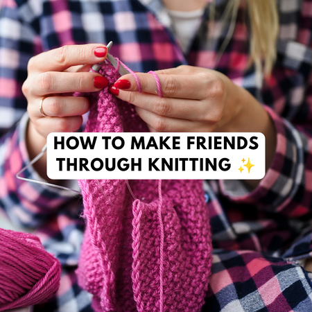 How to make friends through knitting: A practical guide to finding your yarn community